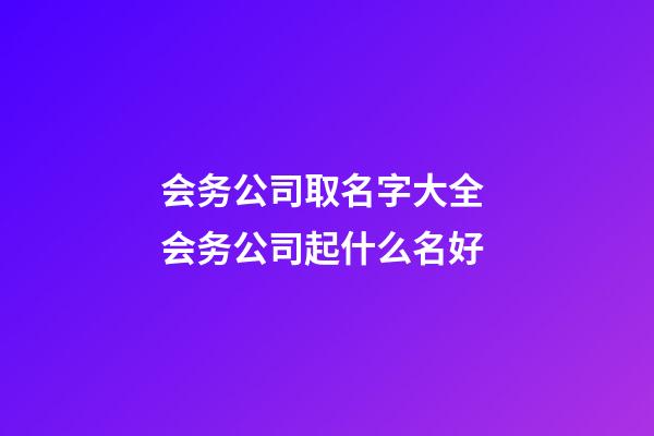 会务公司取名字大全 会务公司起什么名好-第1张-公司起名-玄机派
